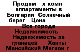 Продам 2-х комн. аппартаменты в Болгарии, Солнечный берег › Цена ­ 30 000 - Все города Недвижимость » Недвижимость за границей   . Ханты-Мансийский,Мегион г.